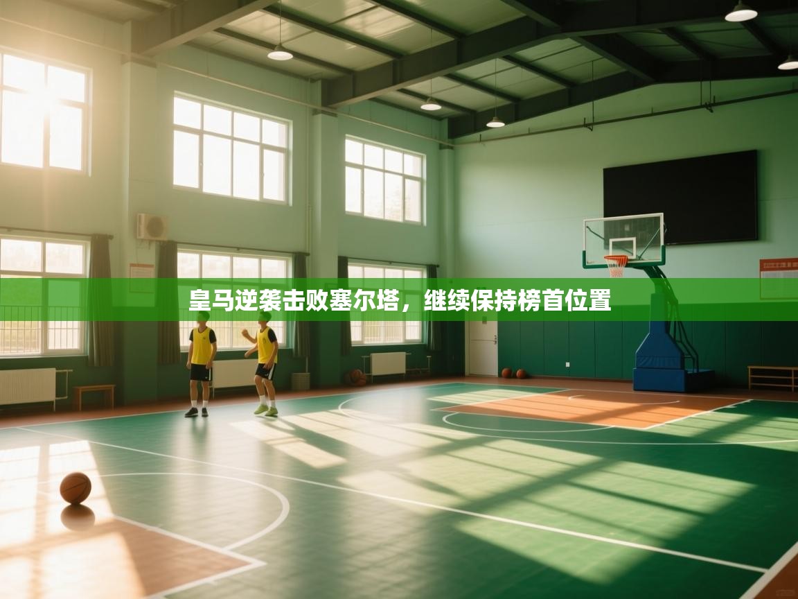 云开体育官网登录入口手机版-皇马逆袭击败塞尔塔，继续保持榜首位置  第1张