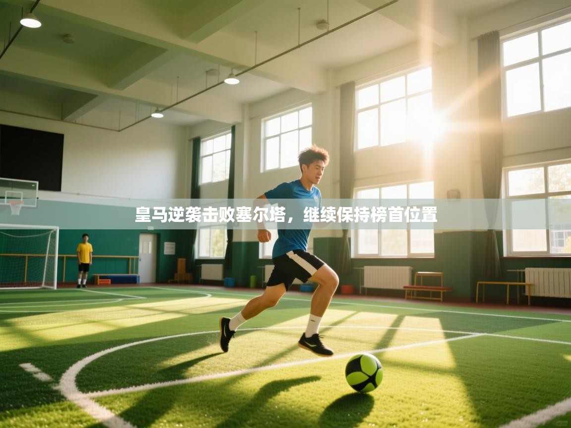 云开体育官网登录入口手机版-皇马逆袭击败塞尔塔，继续保持榜首位置  第2张