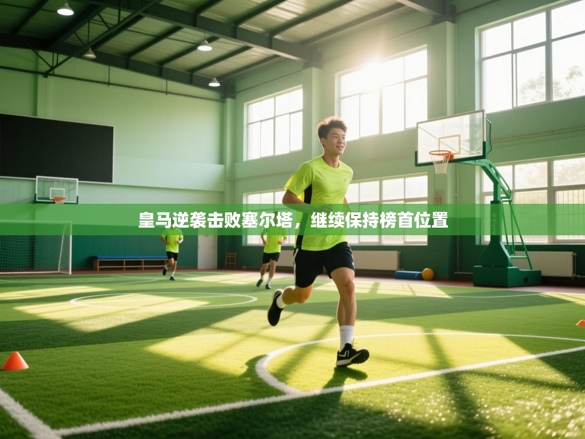 云开体育官网登录入口手机版-皇马逆袭击败塞尔塔，继续保持榜首位置  第3张