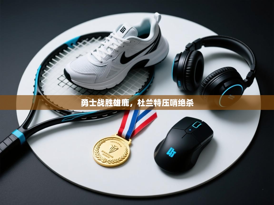 开云客服-勇士战胜雄鹿，杜兰特压哨绝杀