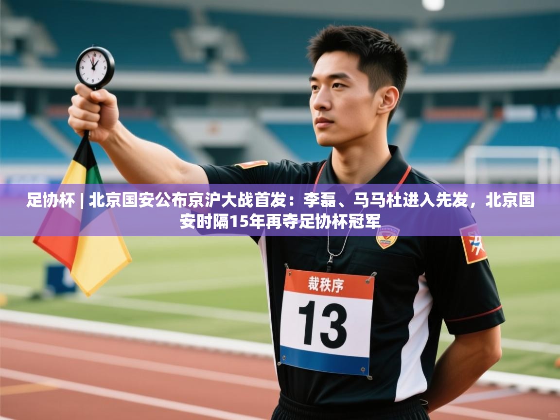 云开体育app网页版登录入口-足协杯 | 北京国安公布京沪大战首发:李磊、马马杜进入先发,北京国安时隔15年再夺足协杯冠军 第1张