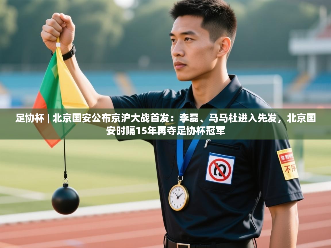 云开体育app网页版登录入口-足协杯 | 北京国安公布京沪大战首发:李磊、马马杜进入先发,北京国安时隔15年再夺足协杯冠军 第3张