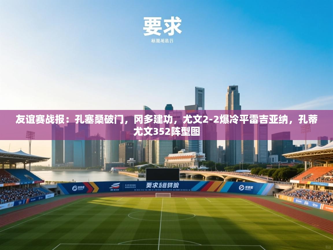 开运体育登录入口-友谊赛战报:孔塞桑破门,冈多建功,尤文2-2爆冷平雷吉亚纳,孔蒂尤文352阵型图 第1张