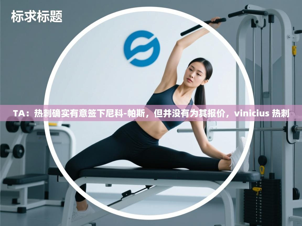 开云体育app官网入口-TA：热刺确实有意签下尼科-帕斯，但并没有为其报价，vinicius 热刺  第4张