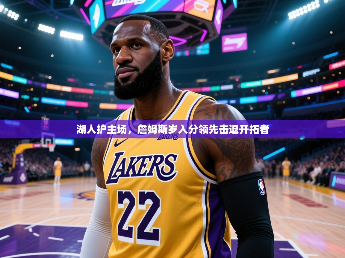 开云体育入口网址-湖人护主场，詹姆斯岁入分领先击退开拓者  第3张